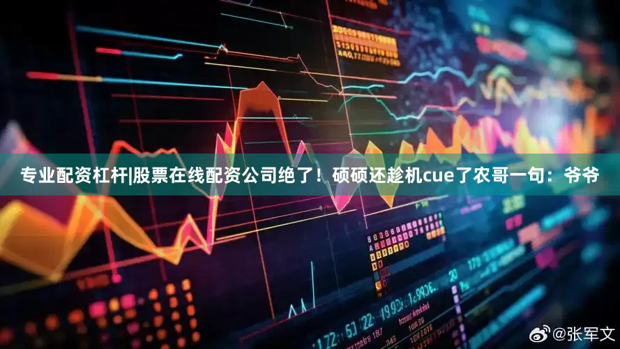 专业配资杠杆|股票在线配资公司绝了！硕硕还趁机cue了农哥一句：爷爷