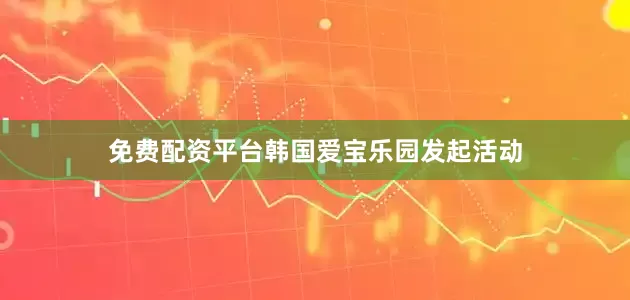 免费配资平台韩国爱宝乐园发起活动