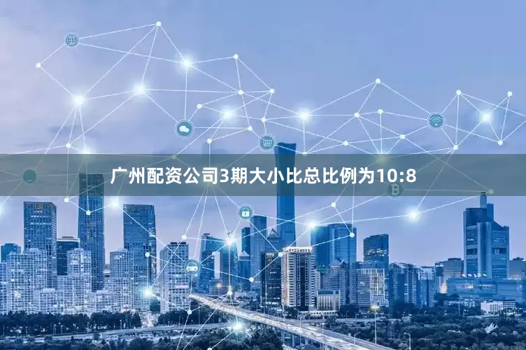 广州配资公司3期大小比总比例为10:8