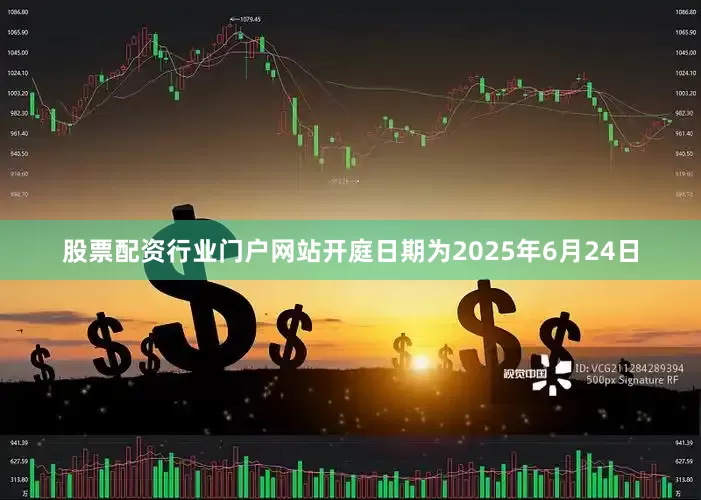 股票配资行业门户网站开庭日期为2025年6月24日