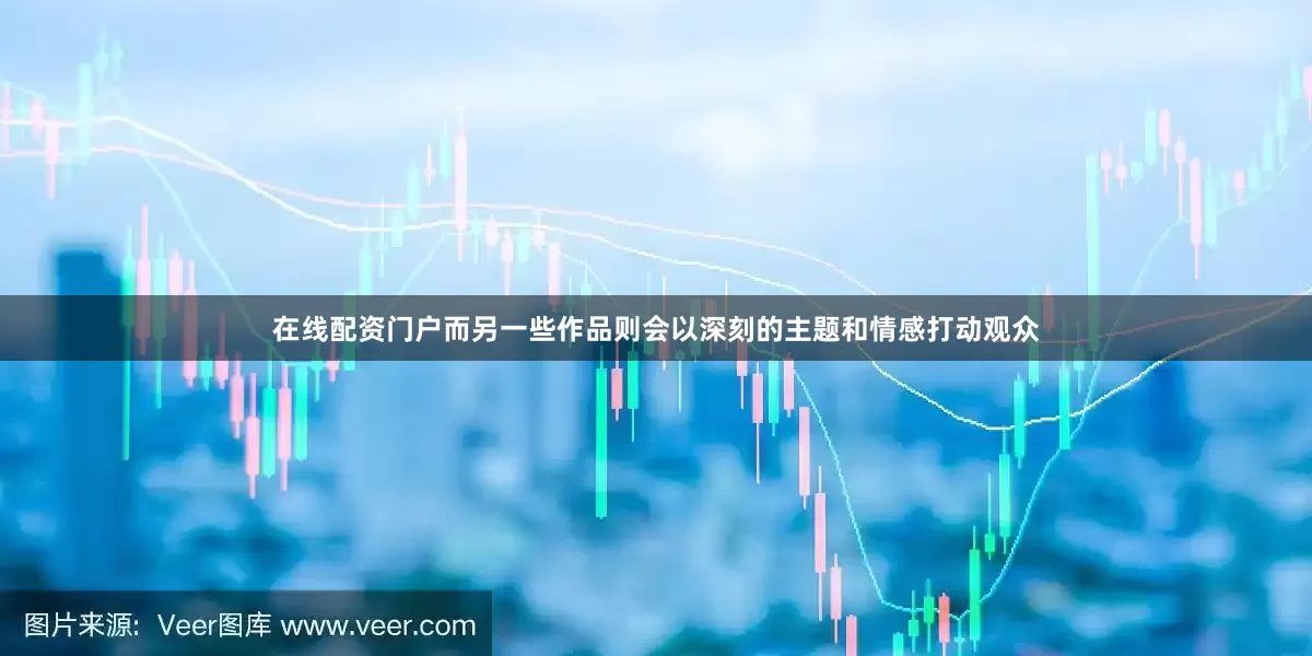在线配资门户而另一些作品则会以深刻的主题和情感打动观众