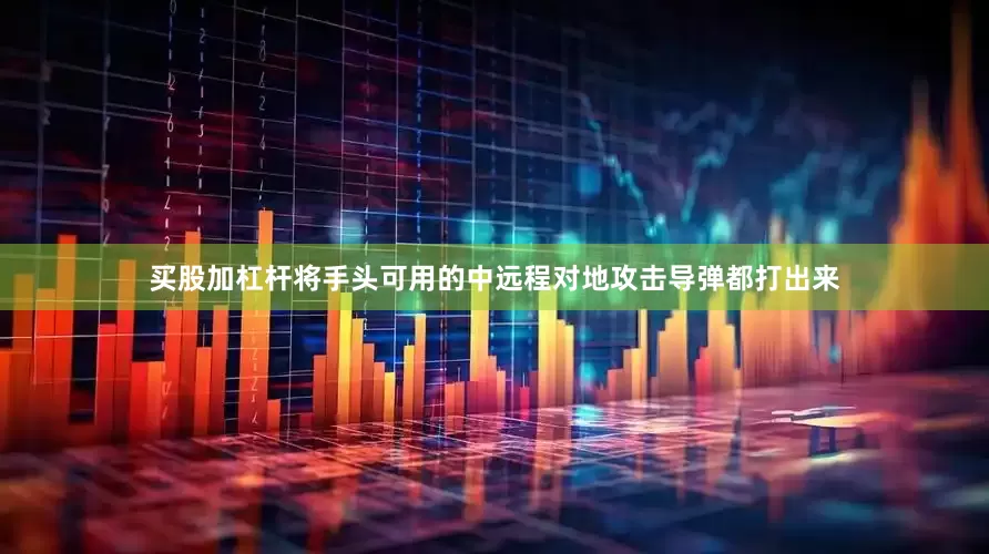 买股加杠杆将手头可用的中远程对地攻击导弹都打出来