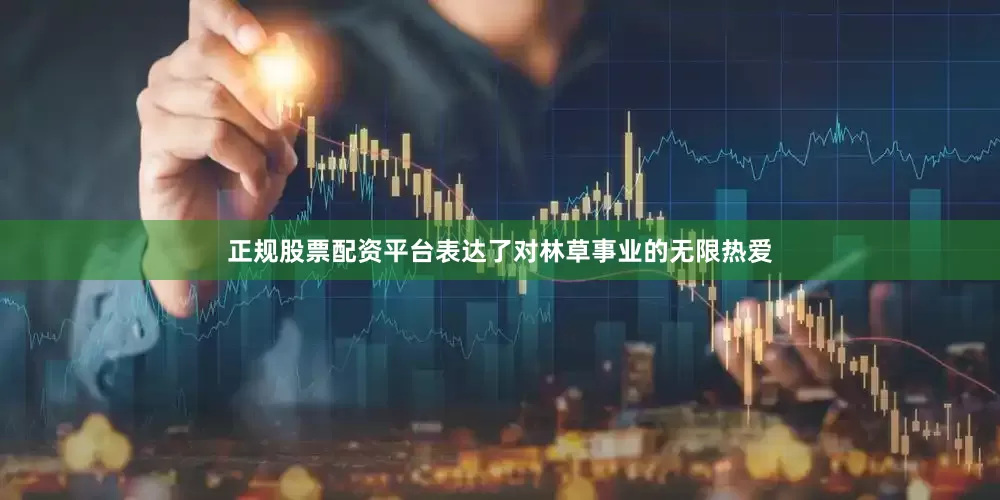 正规股票配资平台表达了对林草事业的无限热爱