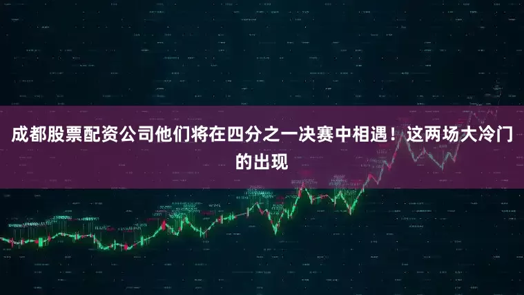 成都股票配资公司他们将在四分之一决赛中相遇！这两场大冷门的出现