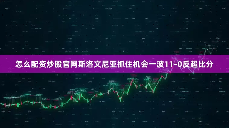 怎么配资炒股官网斯洛文尼亚抓住机会一波11-0反超比分