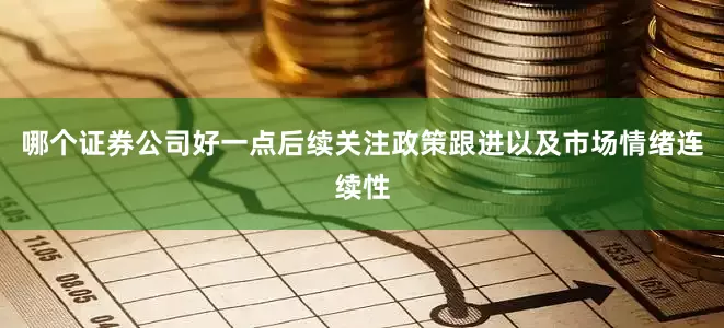 哪个证券公司好一点后续关注政策跟进以及市场情绪连续性