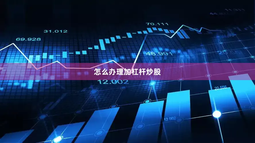 怎么办理加杠杆炒股