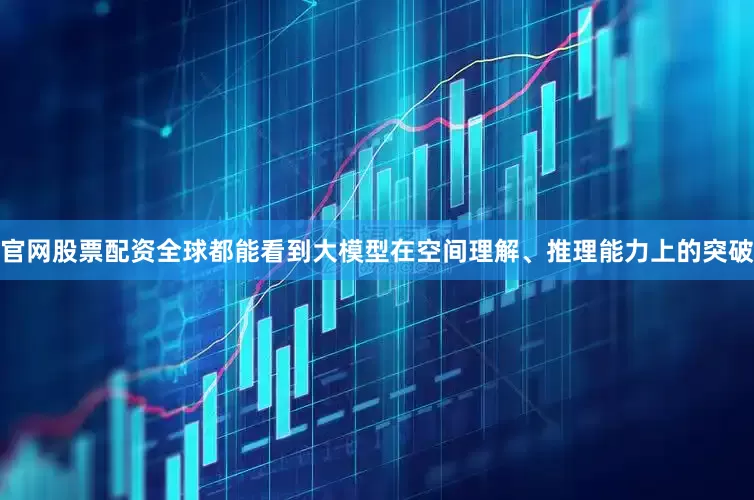 官网股票配资全球都能看到大模型在空间理解、推理能力上的突破