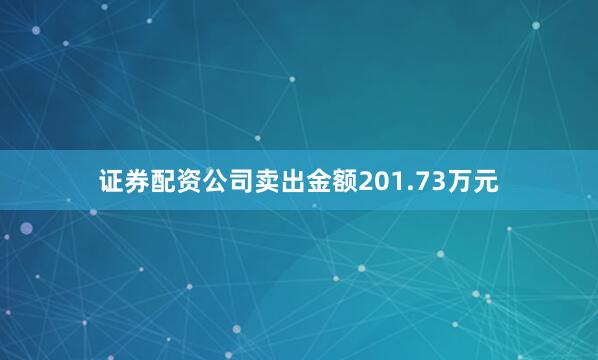 证券配资公司卖出金额201.73万元