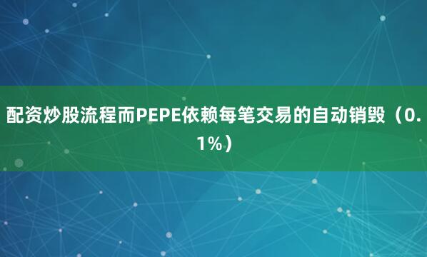 配资炒股流程而PEPE依赖每笔交易的自动销毁（0.1%）