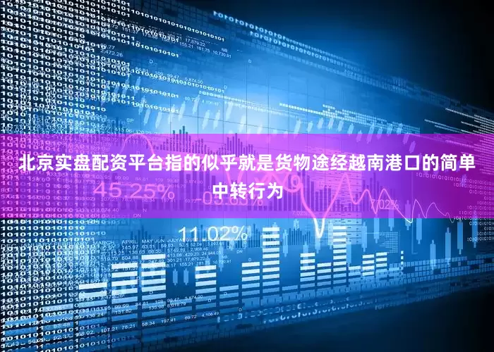 北京实盘配资平台指的似乎就是货物途经越南港口的简单中转行为