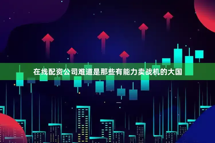 在线配资公司难道是那些有能力卖战机的大国