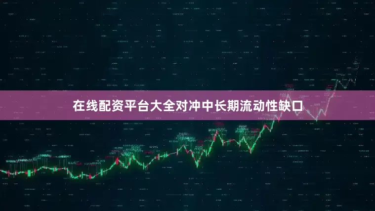 在线配资平台大全对冲中长期流动性缺口