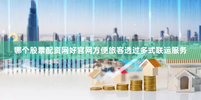 哪个股票配资网好官网方便旅客透过多式联运服务