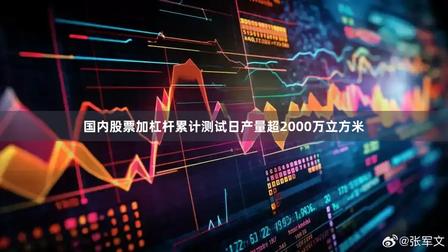国内股票加杠杆累计测试日产量超2000万立方米