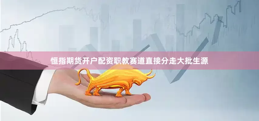 恒指期货开户配资职教赛道直接分走大批生源