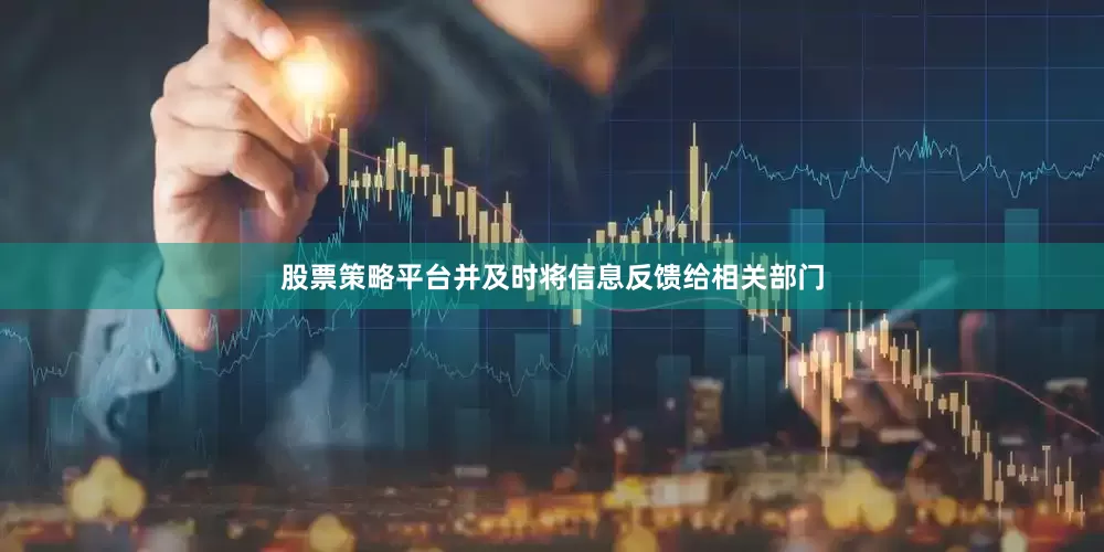 股票策略平台并及时将信息反馈给相关部门