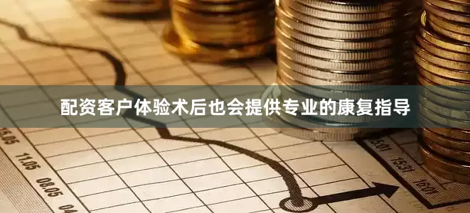 配资客户体验术后也会提供专业的康复指导