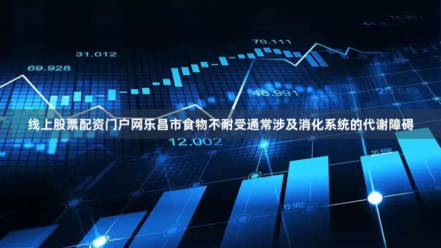 线上股票配资门户网乐昌市食物不耐受通常涉及消化系统的代谢障碍