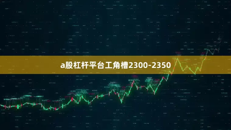 a股杠杆平台工角槽2300-2350