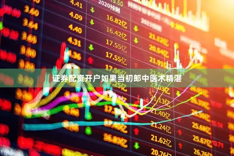 证券配资开户如果当初郎中医术精湛