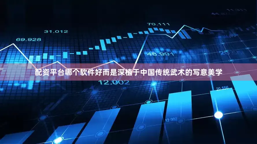 配资平台哪个软件好而是深植于中国传统武术的写意美学