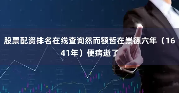 股票配资排名在线查询然而额哲在崇德六年（1641年）便病逝了