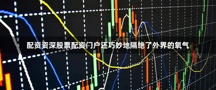 配资资深股票配资门户还巧妙地隔绝了外界的氧气
