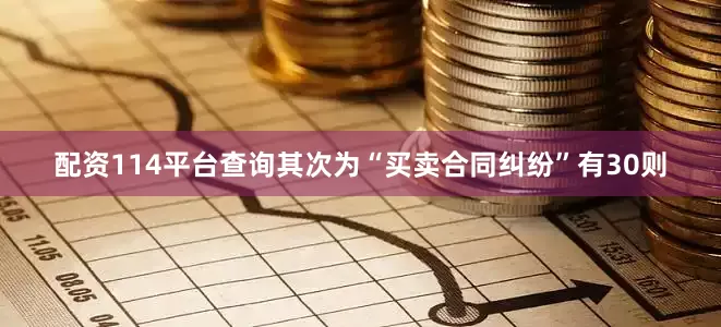 配资114平台查询其次为“买卖合同纠纷”有30则