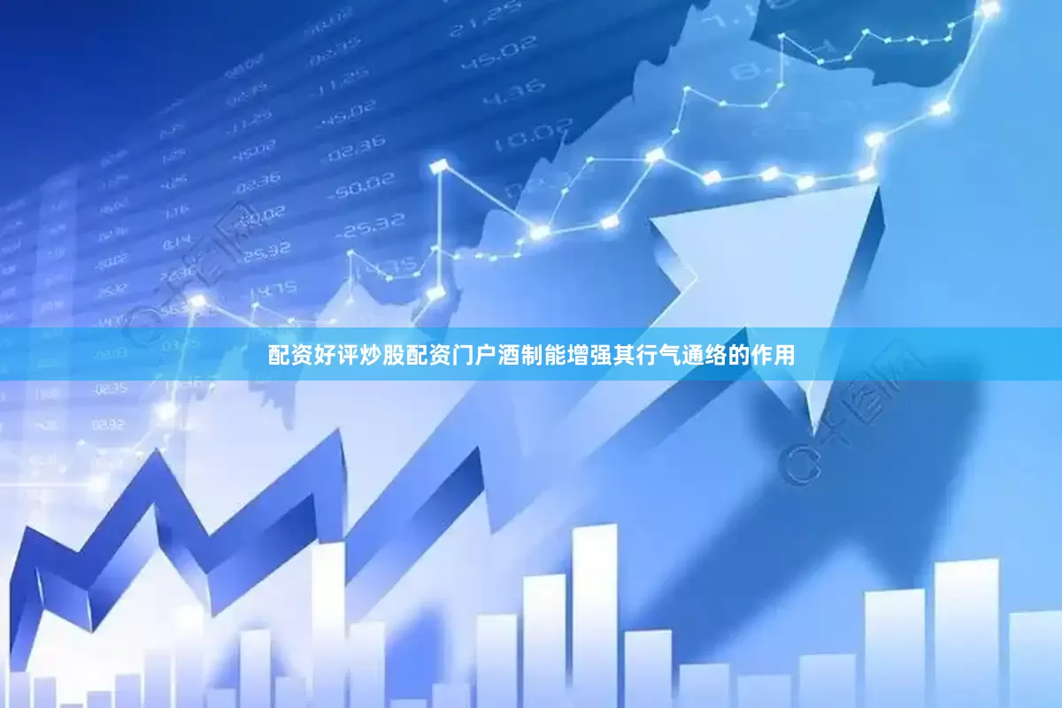 配资好评炒股配资门户酒制能增强其行气通络的作用