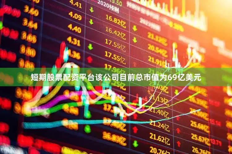 短期股票配资平台该公司目前总市值为69亿美元