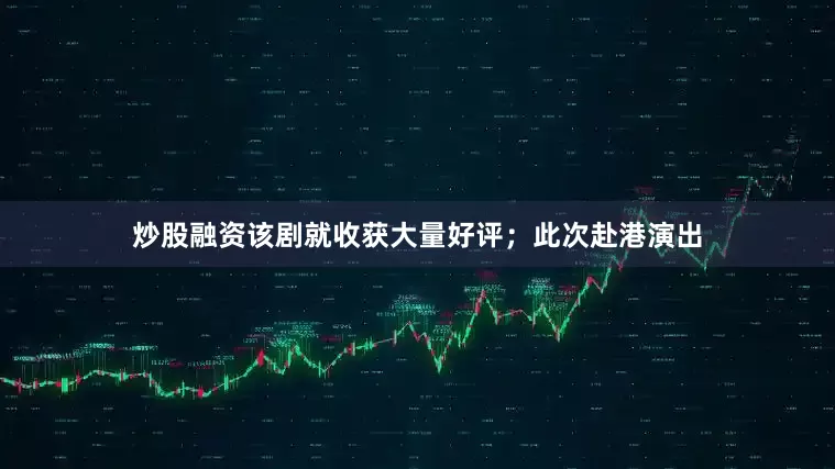 炒股融资该剧就收获大量好评；此次赴港演出