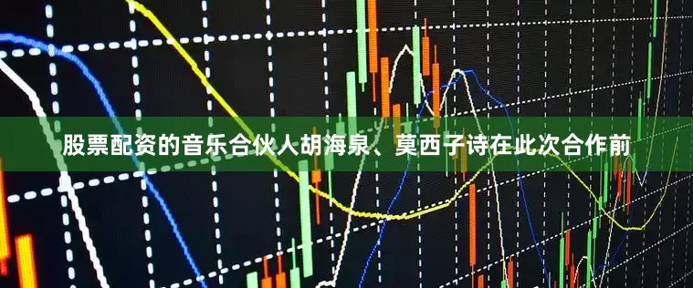 股票配资的音乐合伙人胡海泉、莫西子诗在此次合作前