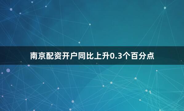 南京配资开户同比上升0.3个百分点