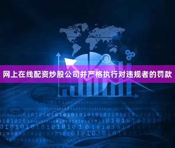 网上在线配资炒股公司并严格执行对违规者的罚款