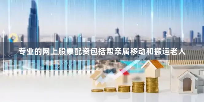 专业的网上股票配资包括帮亲属移动和搬运老人
