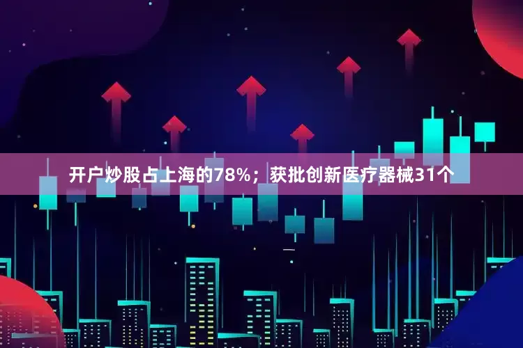 开户炒股占上海的78%；获批创新医疗器械31个