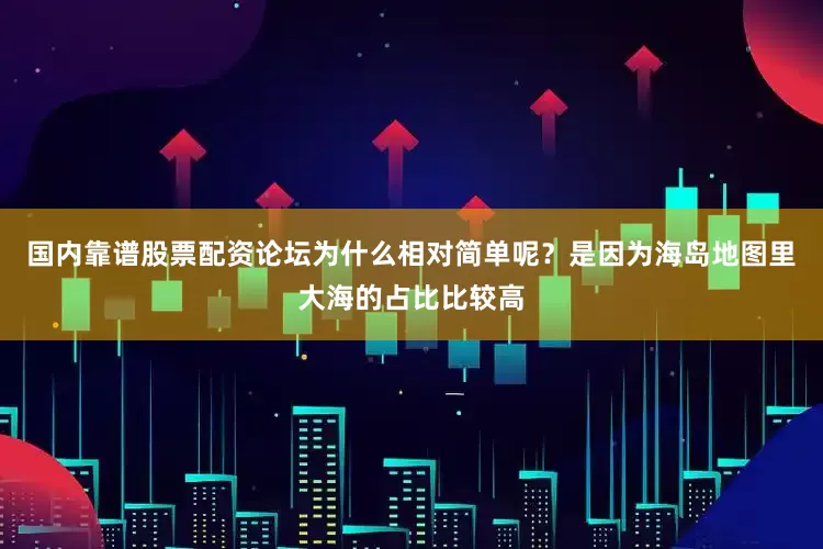 国内靠谱股票配资论坛为什么相对简单呢？是因为海岛地图里大海的占比比较高
