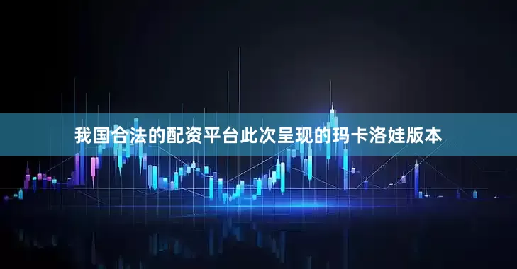 我国合法的配资平台此次呈现的玛卡洛娃版本