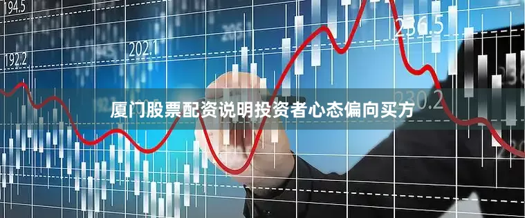 厦门股票配资说明投资者心态偏向买方