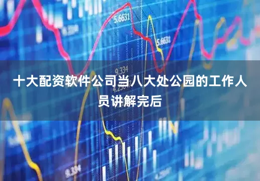 十大配资软件公司当八大处公园的工作人员讲解完后