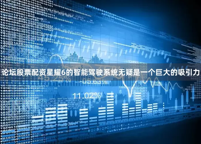 论坛股票配资星耀6的智能驾驶系统无疑是一个巨大的吸引力