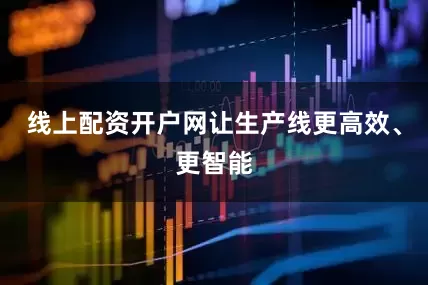 线上配资开户网让生产线更高效、更智能