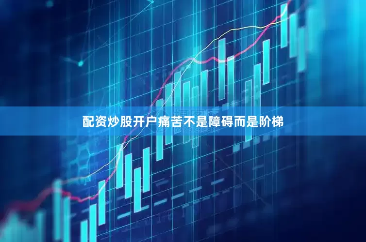 配资炒股开户痛苦不是障碍而是阶梯