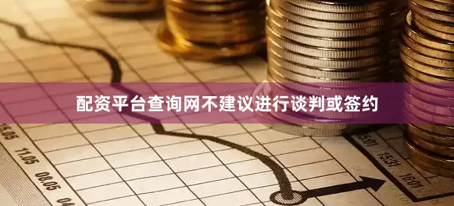 配资平台查询网不建议进行谈判或签约