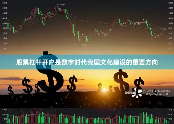 股票杠杆开户是数字时代我国文化建设的重要方向