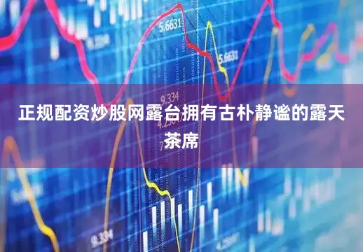 正规配资炒股网露台拥有古朴静谧的露天茶席
