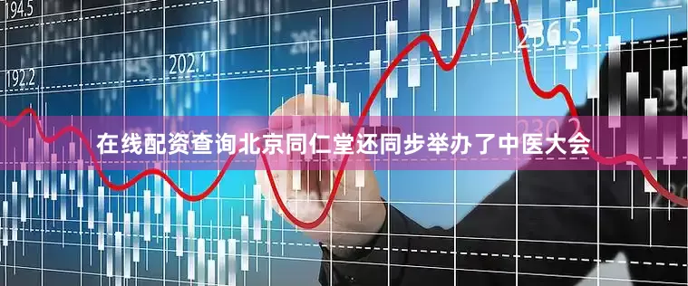 在线配资查询北京同仁堂还同步举办了中医大会