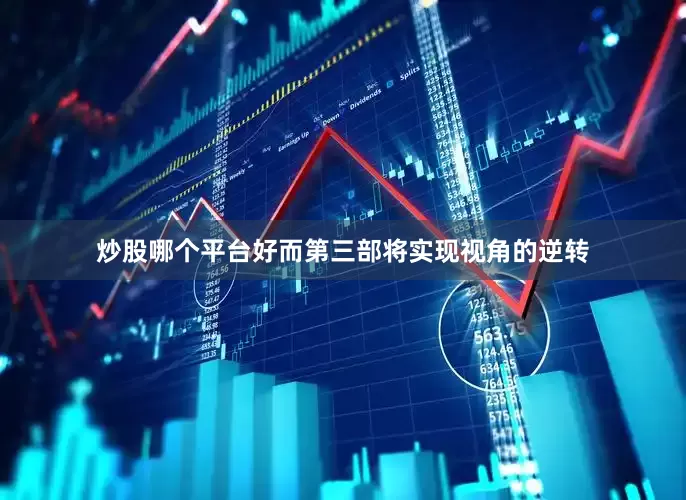 炒股哪个平台好而第三部将实现视角的逆转