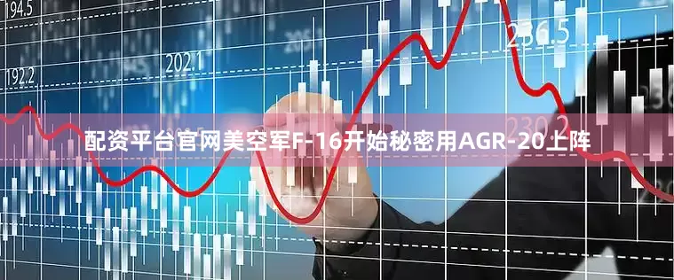 配资平台官网美空军F-16开始秘密用AGR-20上阵